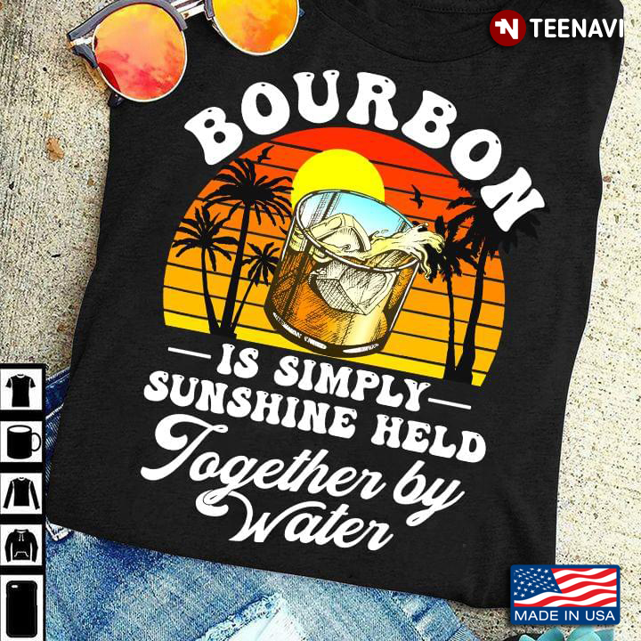 Bourbon is Simply Sunshine Held Together By Water