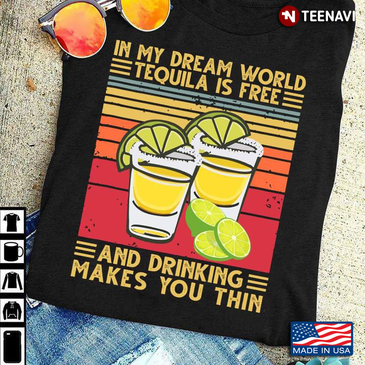 In A Dream World Tequila is Free and Drinking Makes You Thin