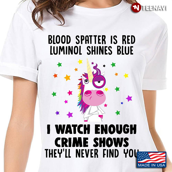Blood Spatter is Red Luminol Shines Blue I Watch Enough Crime Shows They'll Never Find You