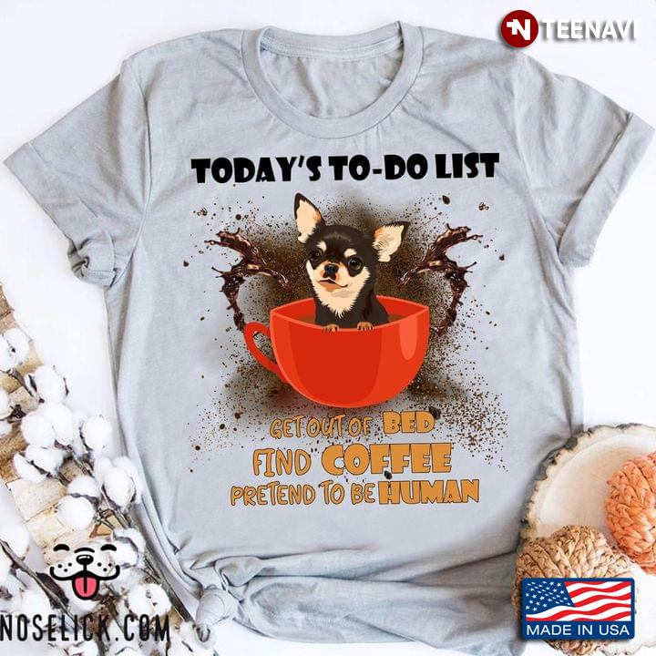 Chihuahua Today's To-Do-List Get Out Of Bed Find Coffee Pretend To Be Human