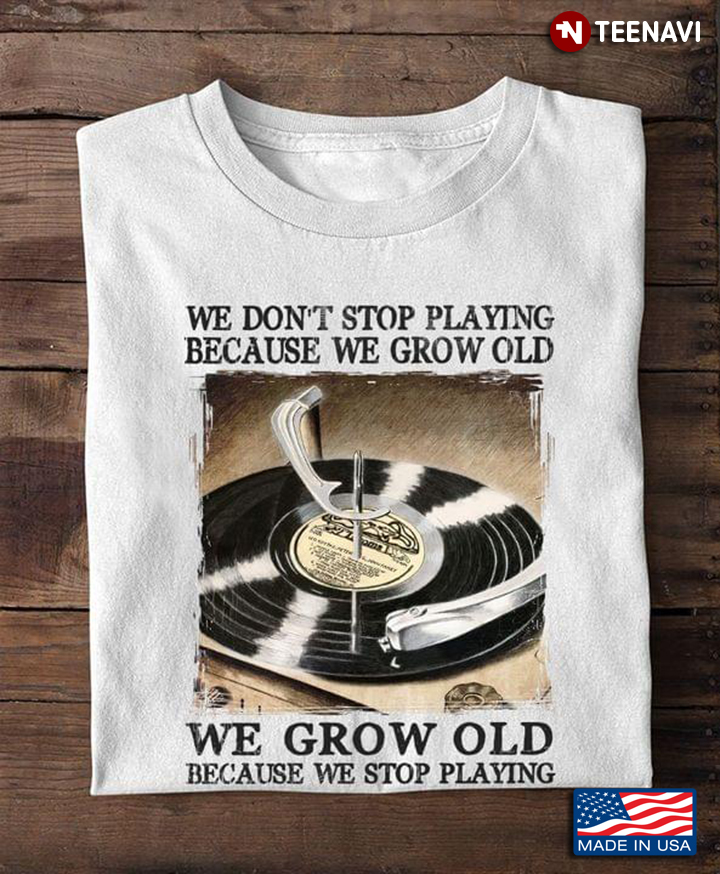 We Don't Stop Playing Because We Grow Old We Grow Old Because We Stop Playing