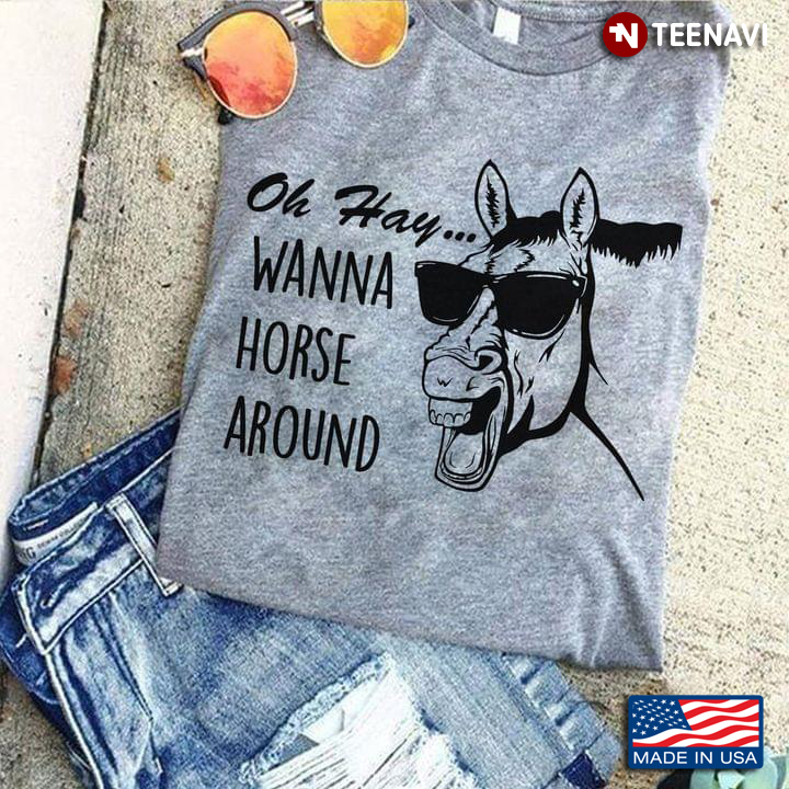 Oh Hay Wanna Horse Around Cool Style for Horse Ridng Lover