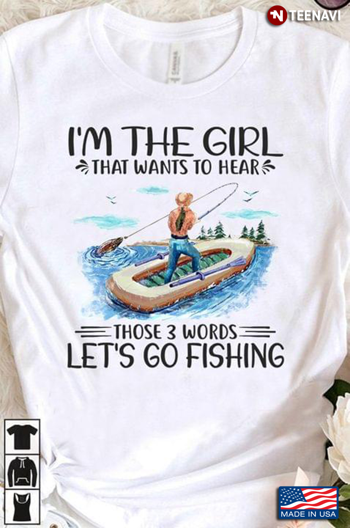 I'm The Girl That Wants To Hear Those 3 Words Let's Go Fishing