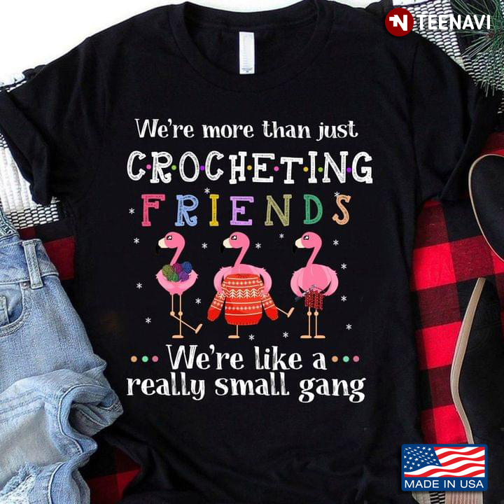 Flamingos We're Just More Than Just Crocheting Friends We're Like A Really Small Gang