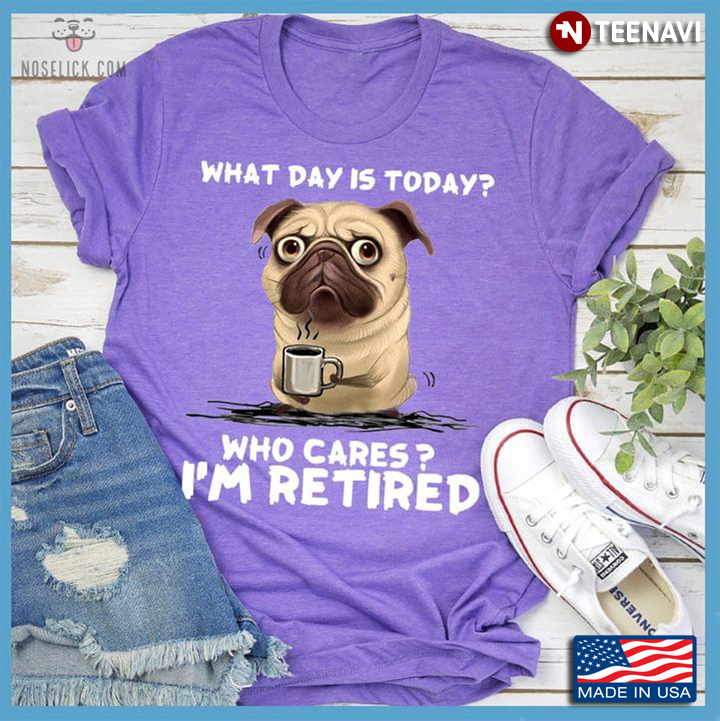 Funny Pug with Coffee What Day is Today Who Cares I'm Retired