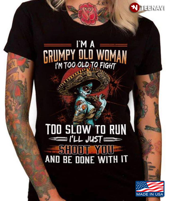 Tattoo Lady I'm A Grumpy Old Woman I'm Too Old To Fight Too Slow To Run I'll Just Shoot You