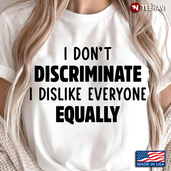 I Don't Discriminate I Dislike Everyone Equality