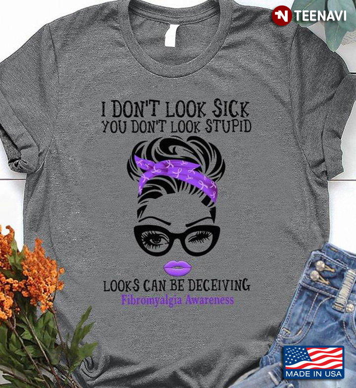 I Don't Look Sick You Don't Look Stupid Looks Can Be Deceiving Fibromyalgia Awareness