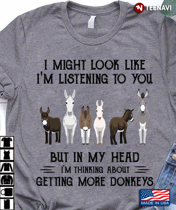 I Might Look Like I’m Listening To You But In My Head I’m Thinking About Getting More Donkeys