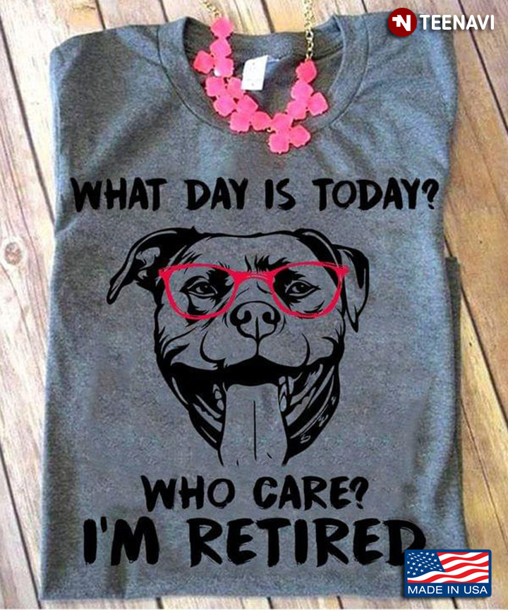 Funny Pitbull What Day is Today Who Cares I'm Retired