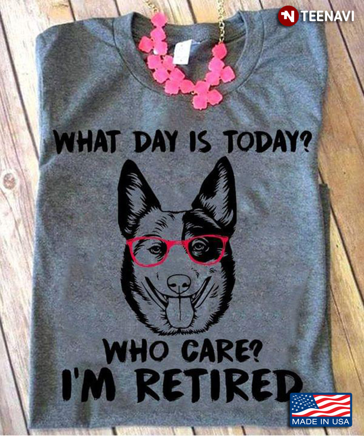 Funny German Shepherd What Day is Today Who Cares I'm Retired