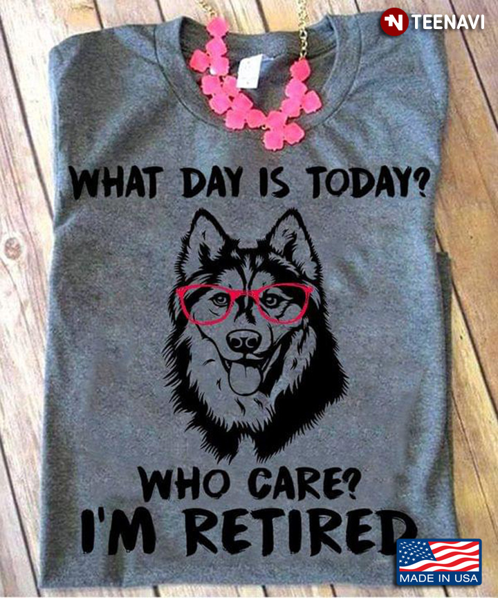 Funny Husky What Day is Today Who Cares I'm Retired