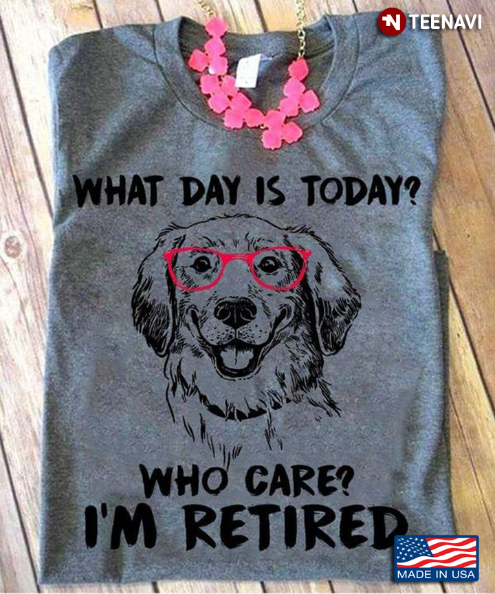 Funny Golden Retriever What Day is Today Who Cares I'm Retired