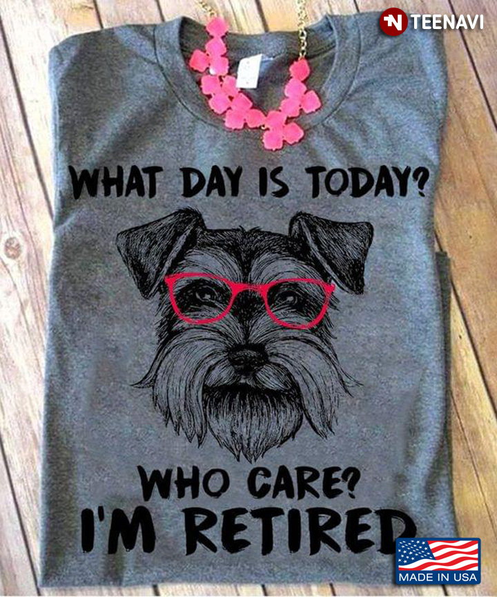 Funny Schnauzer What Day is Today Who Cares I'm Retired