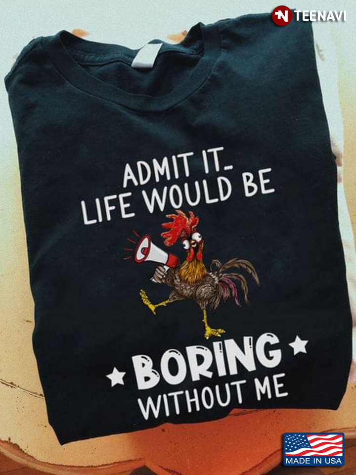 Funny Rooster Admit It Life Would Be Boring Without Me
