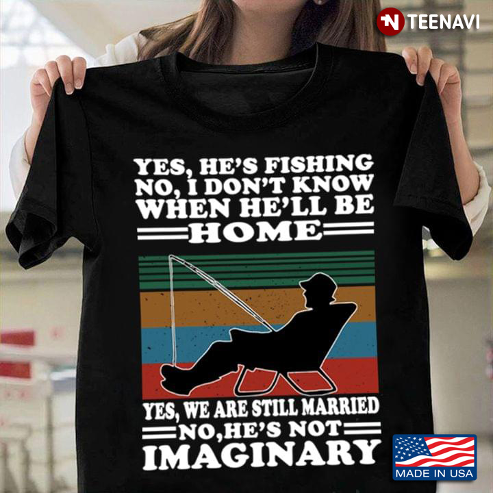Yes He's Fishing No I Don't Know When He'll Be Home Yes We Are Still Married No He's Not Imaginary