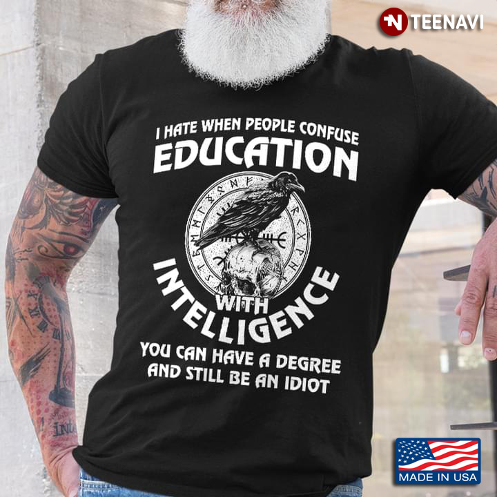 I Hate When People Confuse Education with Intelligence You Can Have A Degree and Still Be An Idiot