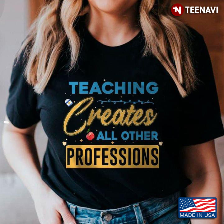 Teaching Creates All Other Prefessions Gift for Teacher
