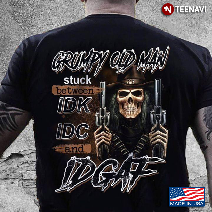 Skeleton with Guns Grumpy Old Man Stuck Between IDK IDC and IDCAF