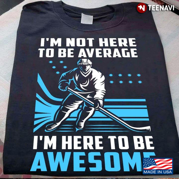 Hockey Player I'm Not Here To Be Average I'm Here To Be Awesome
