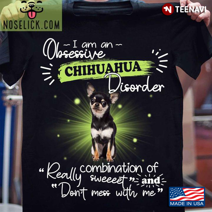 I Am An Obsessive Chihuahua Disorder Combination Of Really Sweeeet And Don’t Mess With Me