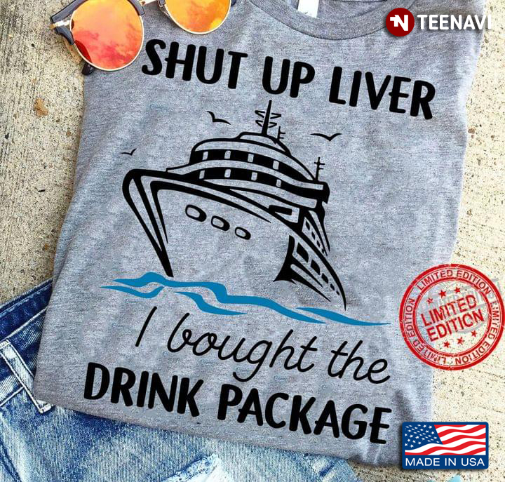 Shut Up Liver I Bought The Drink Package for Cruising and Drinking Lover