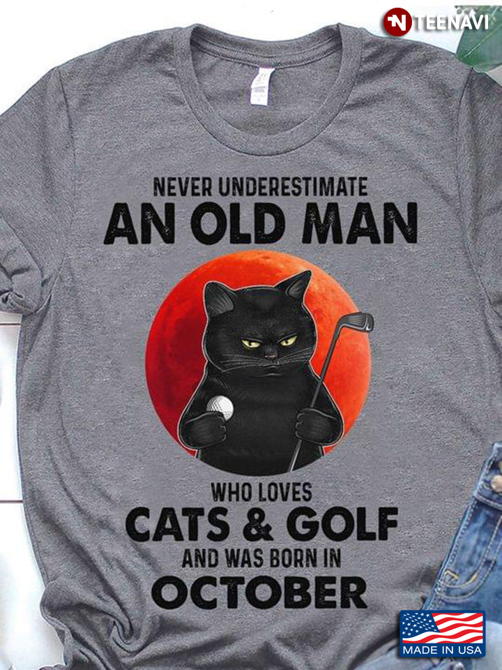 Grumpy Cat Never Underestimate An Old Man Who Loves Cats and Golf and Was Born In October