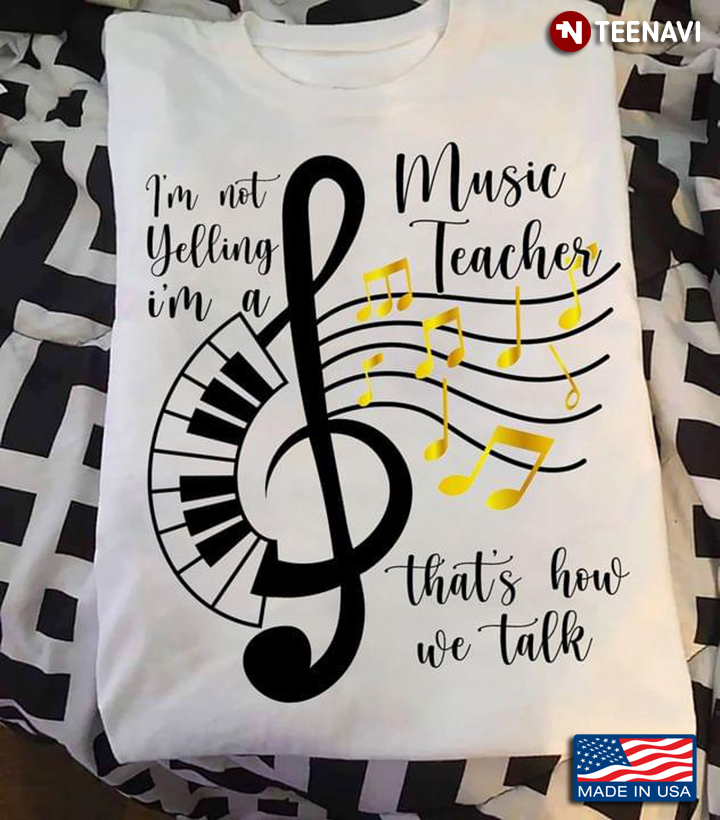 I'm Not Yelling I'm A Music Teacher That's How We Talk