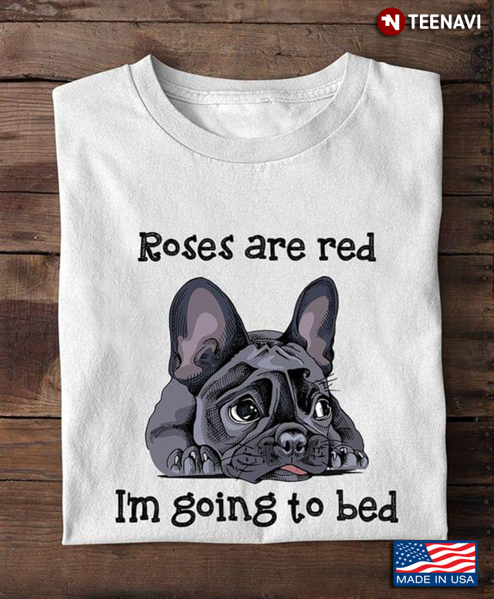 Adorable French Bulldog Roses Are Red I'm Going To Bed