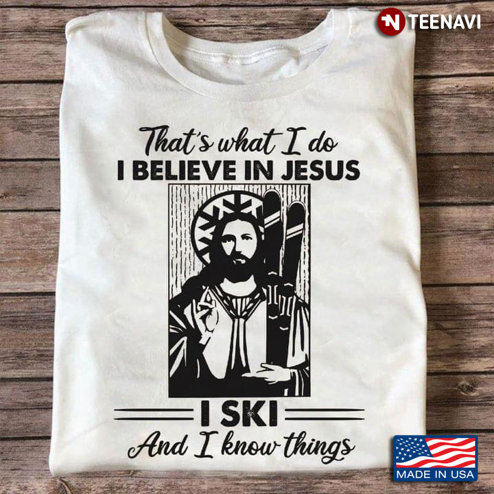 That's What I Do I Believe in Jesus I Ski and I Know Things