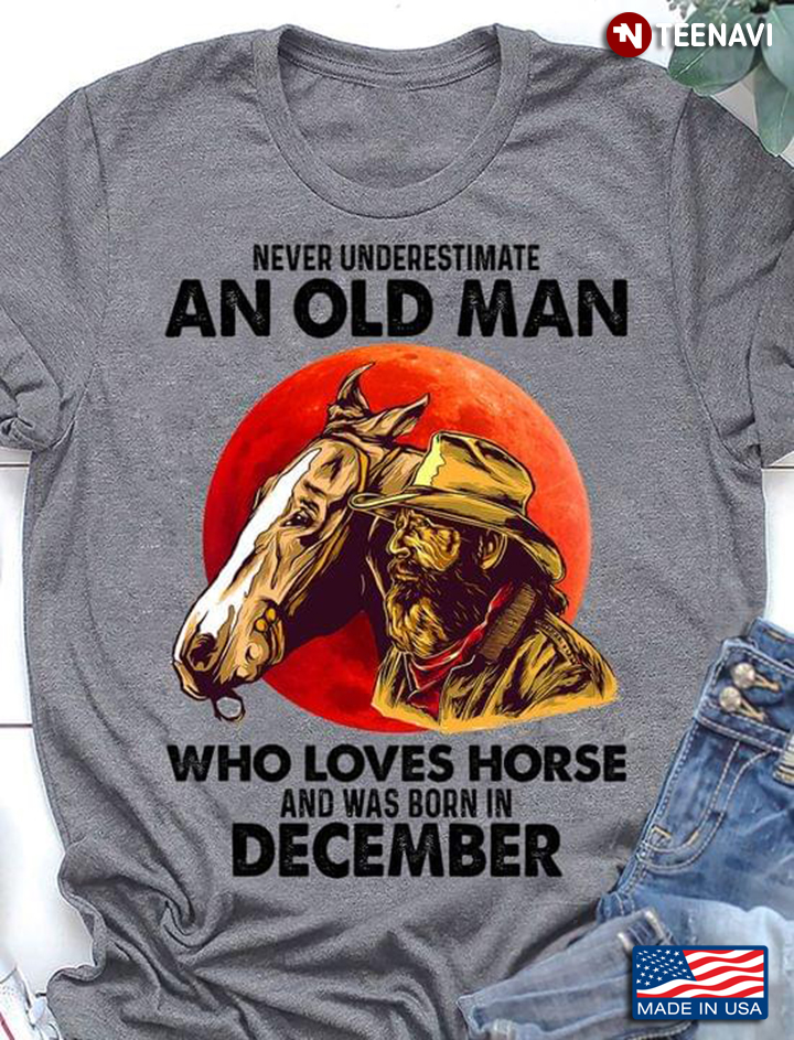 Never Underestimate An Old Man Who Loves Horse and Was Born In December
