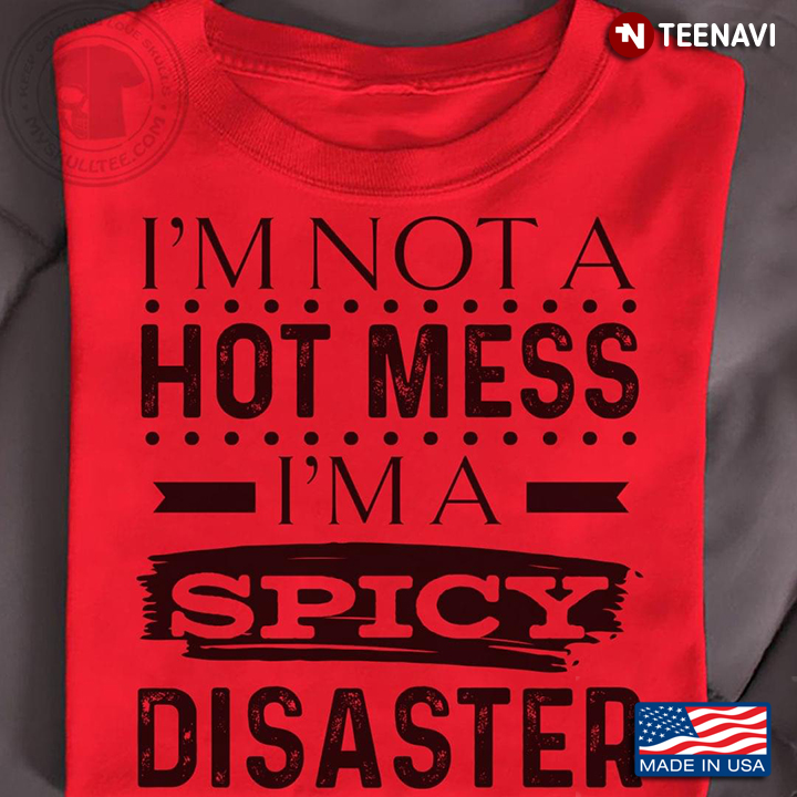 I'm Not A Hot Mess I'm A Spicy Disaster