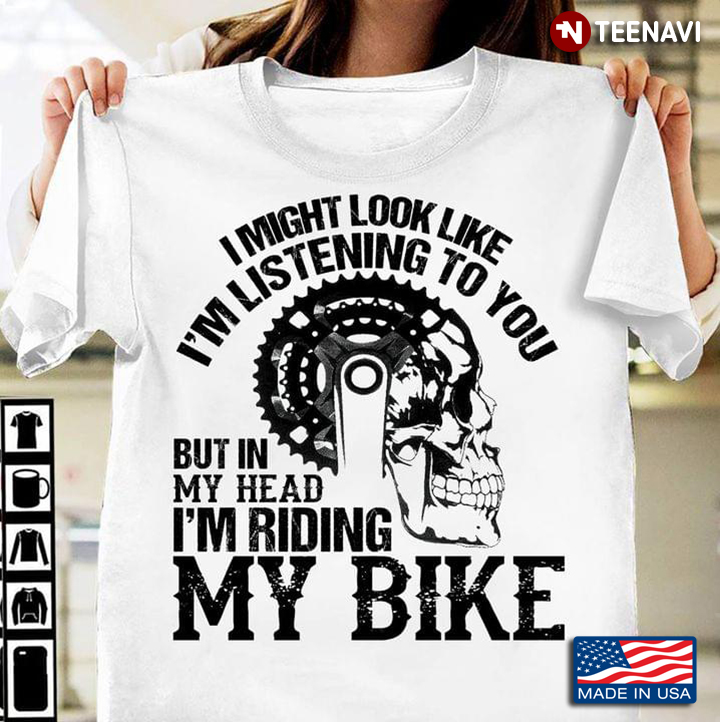 I Might Look Like I'm Listening To You But In My Head I'm Riding My Bike