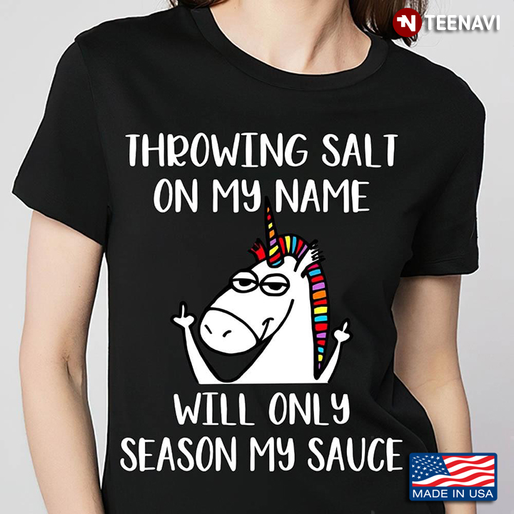 Cool Unicorn Throwing Salt on My Name Will Only Season My Sauce