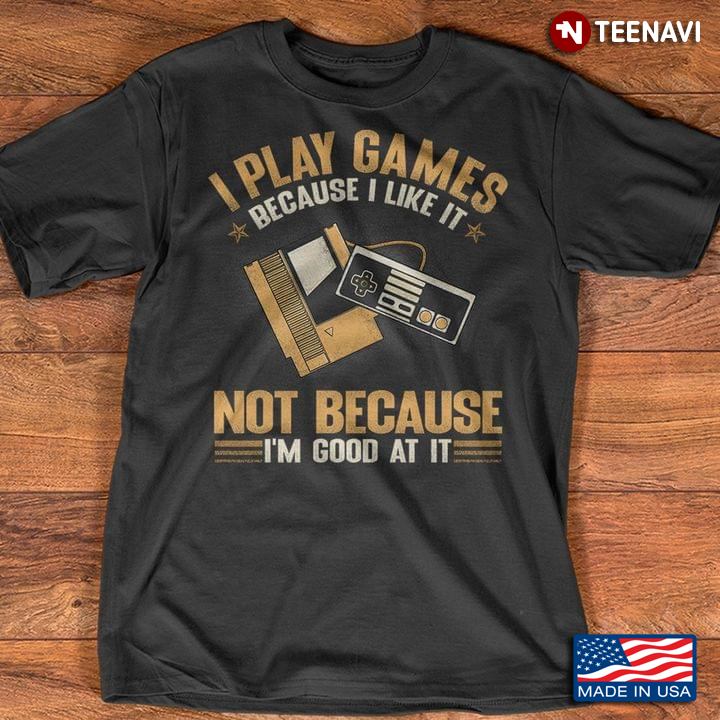 I Play Games Because I Like It Not Because I'm Good at It