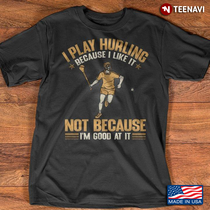 I Play Hurling Because I Like It Not Because I'm Good at It