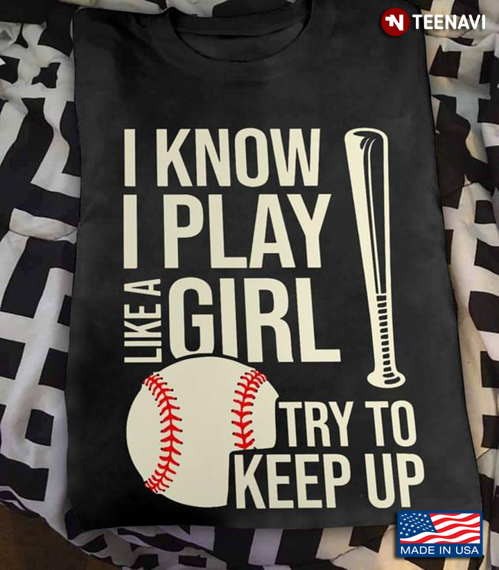 Baseball I Know I Play Like A Girl Try To Keep Up