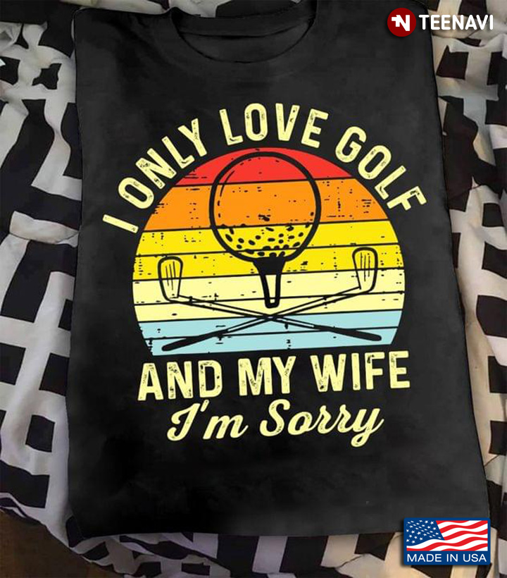 I Only Love Golf and My Wife I'm Sorry Vintage