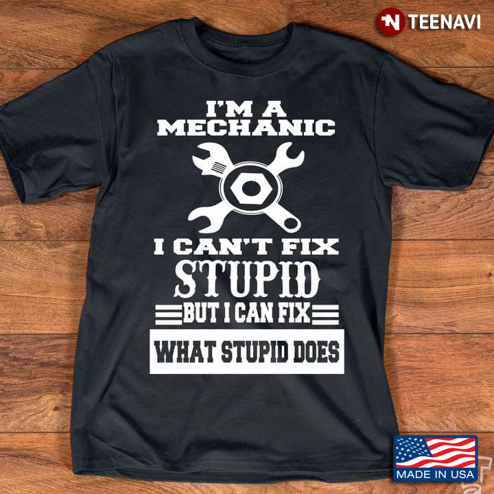 I’m A Mechanic I Can’t Fix Stupid But I Can Fix What Stupid Does Gift for Mechanic