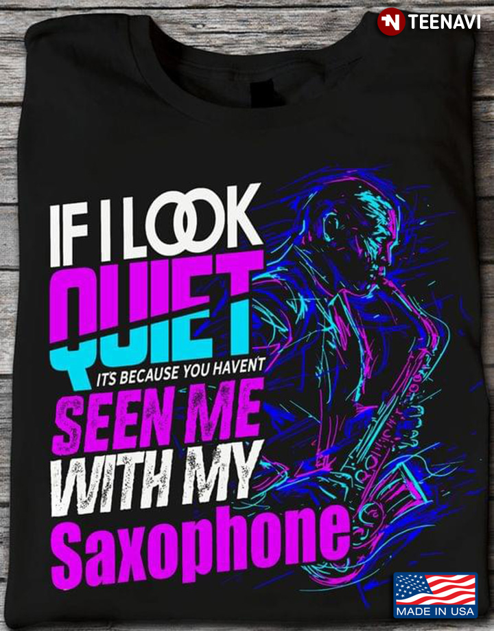 If I Look Quiet It's Because You Haven't Seen Me With My Saxophone