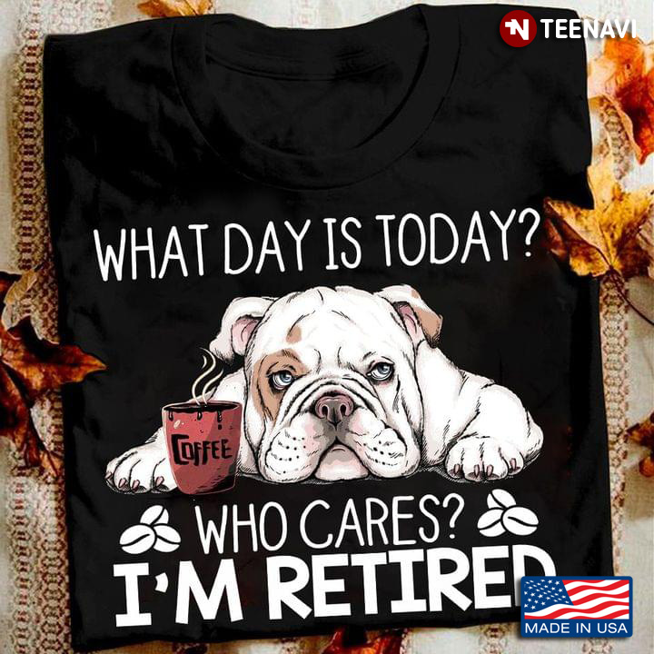 English Bulldog What Day is Today Who Cares I'm Retired for Dog Lover
