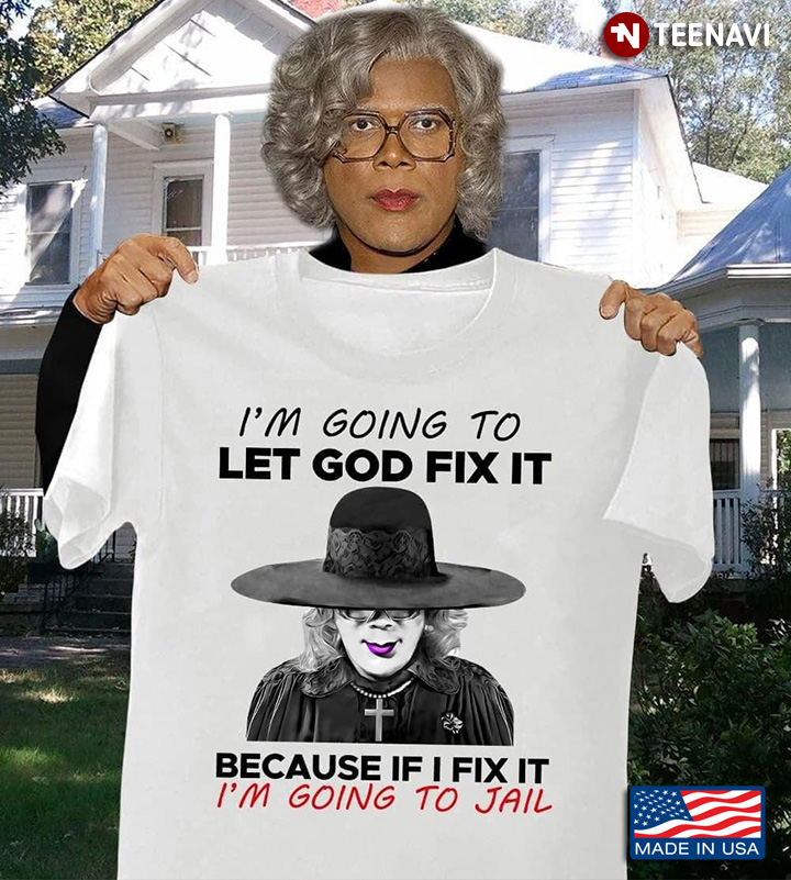 Madea I'm Going To Let God Fix It Because If I Fix It I'm Going To Jail