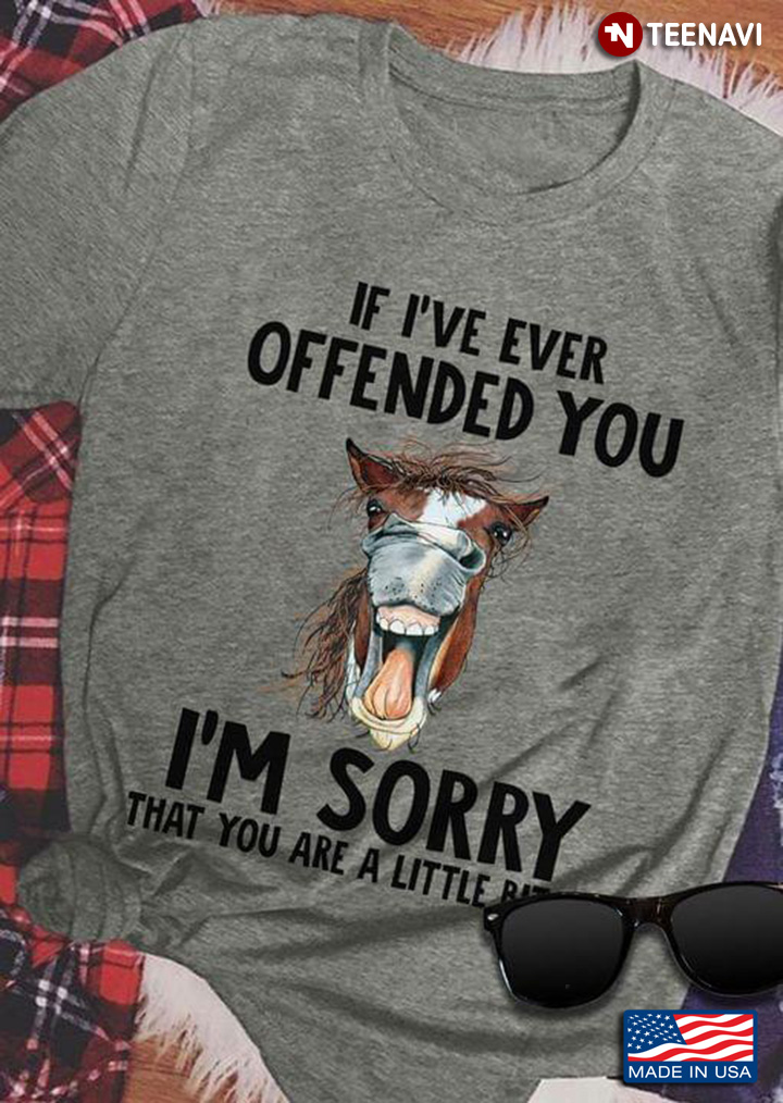 Funny Horse If I've Ever Offended You I'm Sorry That You Are A Little Bitch
