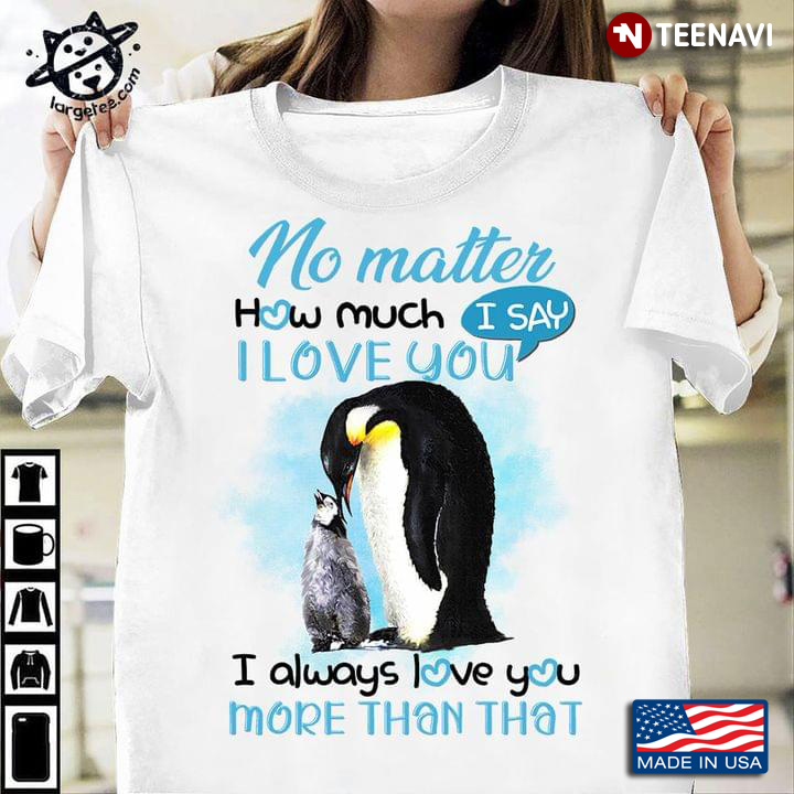 Penguins No Matter How Much I Say I Love You I Always Love You More Than That