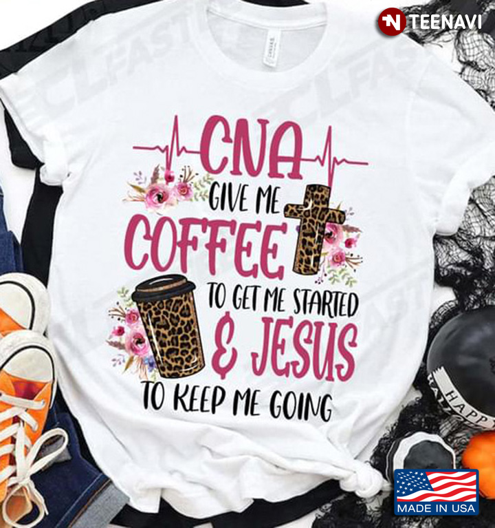 CNA Give Me Coffee To Get Me Started and Jesus To Keep Me Going