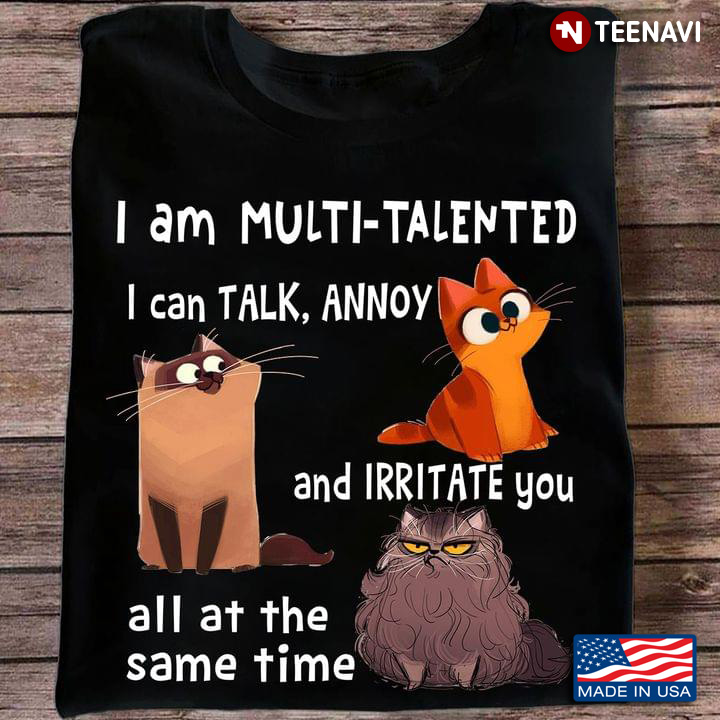 Lovely Cats I Am Multi-talented I Can Talk Annoy and Irritate You All At The Same Time