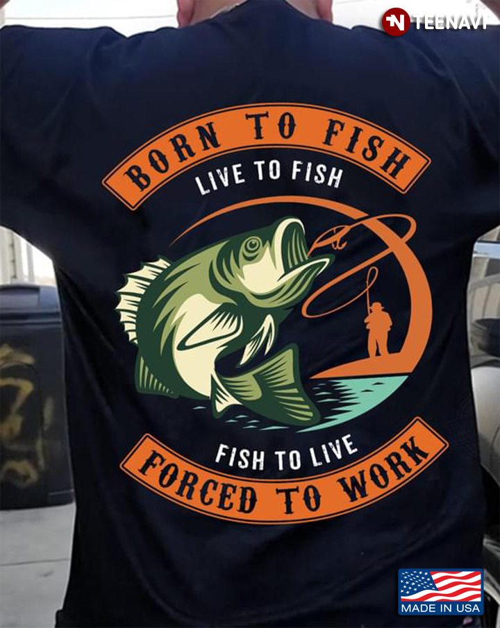 Born To Fish Live To Fish Fish To Lovi Forced To Work Funny for Fishing Lover