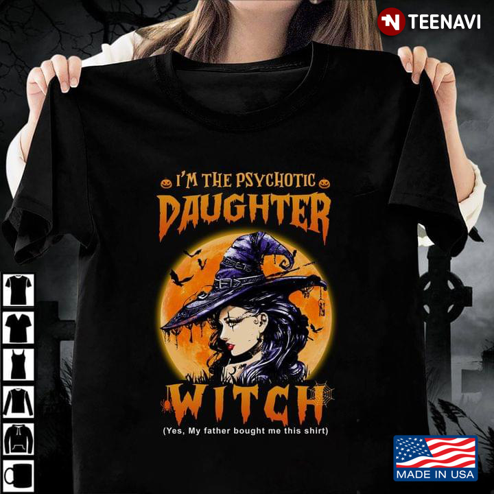 I'm The Psychotic Daughter Witch Yes My Father Bought Me This Shirt Halloween Gift