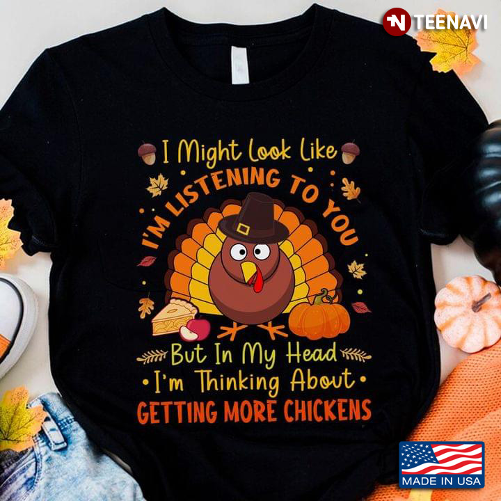 I Might Look Like I'm Listening To You I'm Thinking About Getting More Chickens Thanksgiving Gift