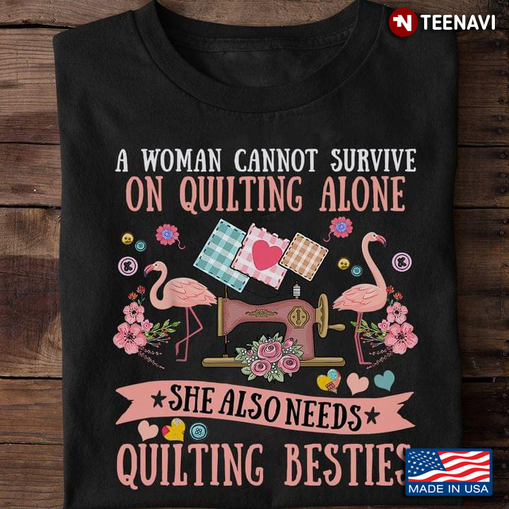A Woman Cannot Survive On Quilting Alone She Also Needs Quilting Besties